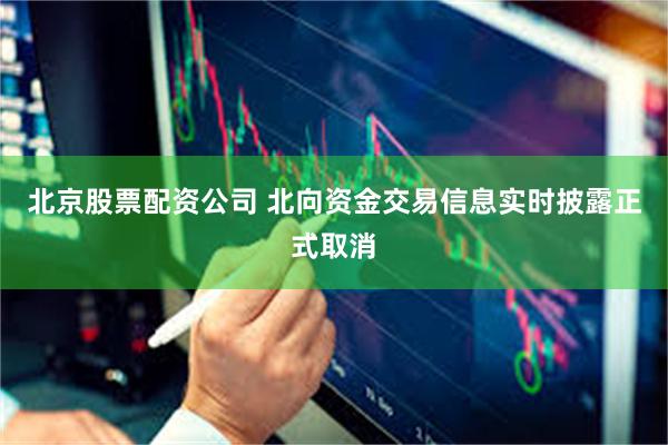 北京股票配资公司 北向资金交易信息实时披露正式取消