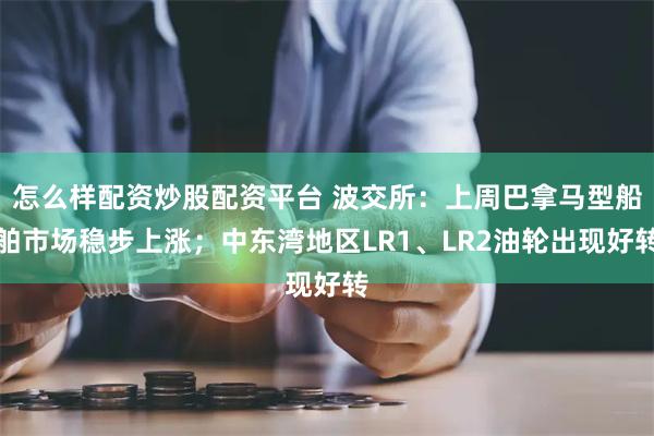 怎么样配资炒股配资平台 波交所：上周巴拿马型船舶市场稳步上涨；中东湾地区LR1、LR2油轮出现好转