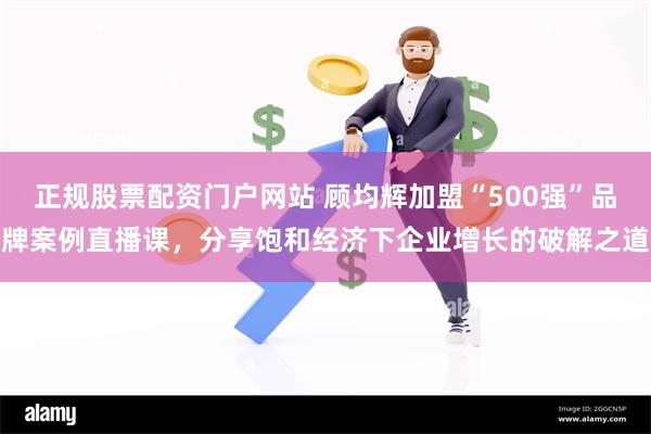 正规股票配资门户网站 顾均辉加盟“500强”品牌案例直播课，分享饱和经济下企业增长的破解之道