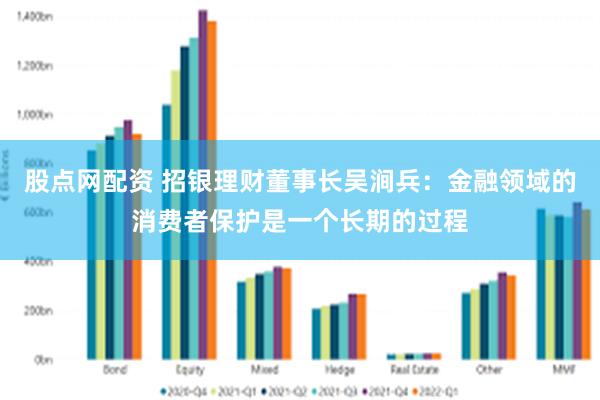 股点网配资 招银理财董事长吴涧兵：金融领域的消费者保护是一个长期的过程