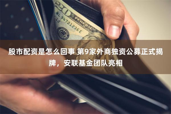 股市配资是怎么回事 第9家外商独资公募正式揭牌，安联基金团队亮相