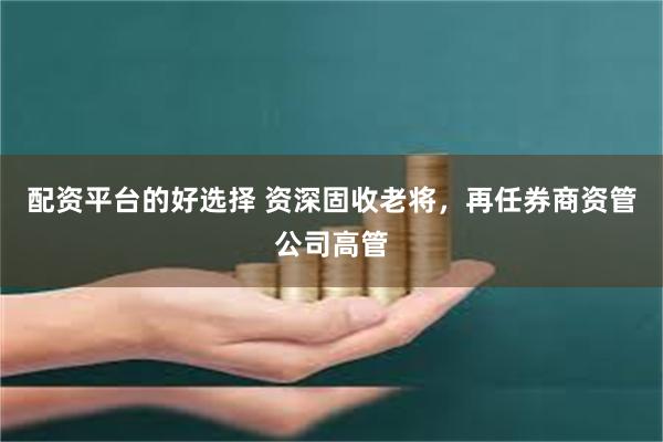 配资平台的好选择 资深固收老将，再任券商资管公司高管