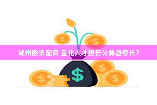 湖州股票配资 量化人才担任公募督察长？