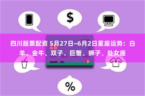 四川股票配资 5月27日~6月2日星座运势：白羊、金牛、双子、巨蟹、狮子、处女座