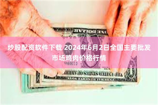 炒股配资软件下载 2024年6月2日全国主要批发市场鸡肉价格行情