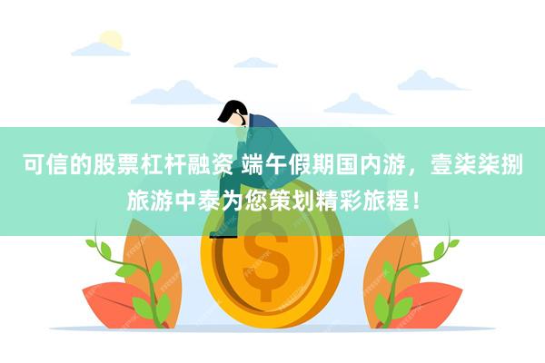 可信的股票杠杆融资 端午假期国内游，壹柒柒捌旅游中泰为您策划精彩旅程！