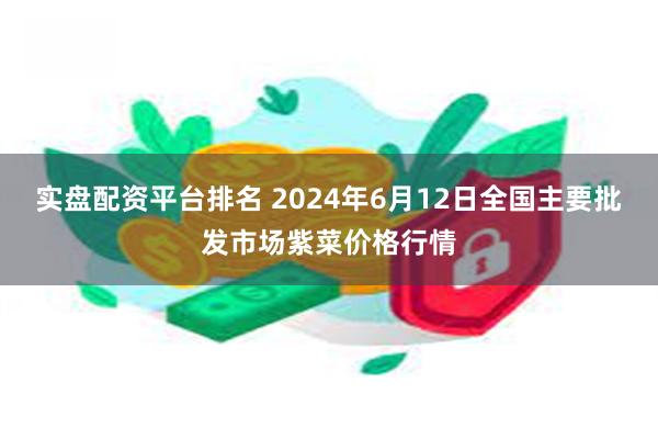 实盘配资平台排名 2024年6月12日全国主要批发市场紫菜价格行情