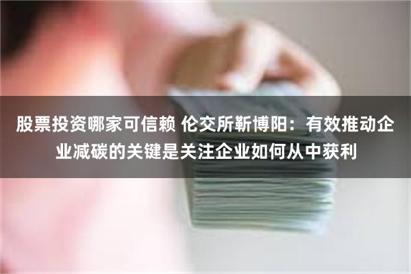 股票投资哪家可信赖 伦交所靳博阳：有效推动企业减碳的关键是关注企业如何从中获利