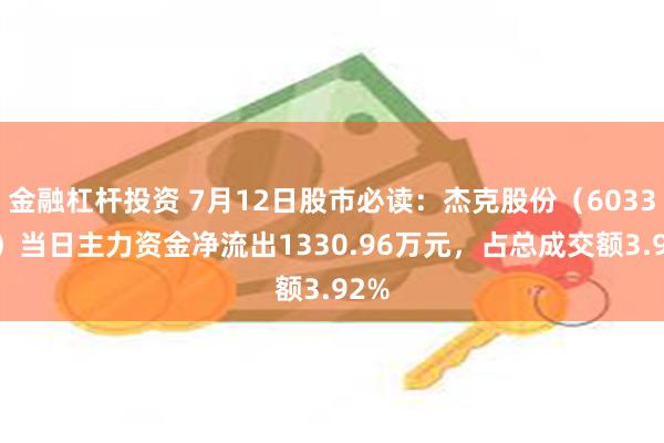 金融杠杆投资 7月12日股市必读：杰克股份（603337）当日主力资金净流出1330.96万元，占总成交额3.92%