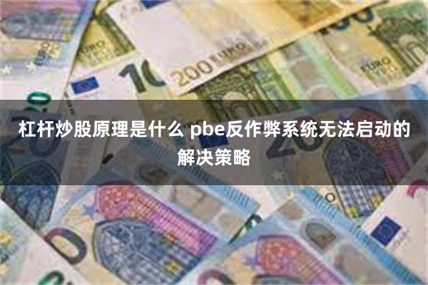 杠杆炒股原理是什么 pbe反作弊系统无法启动的解决策略