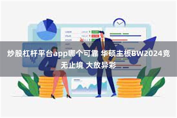 炒股杠杆平台app哪个可靠 华硕主板BW2024竞无止境 大放异彩