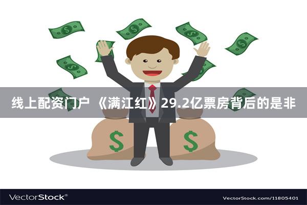 线上配资门户 《满江红》29.2亿票房背后的是非