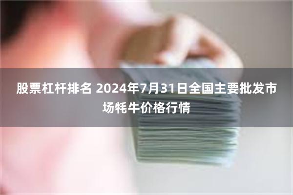 股票杠杆排名 2024年7月31日全国主要批发市场牦牛价格行情