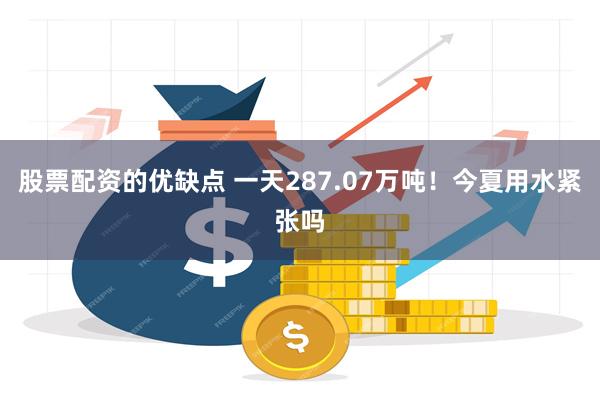 股票配资的优缺点 一天287.07万吨！今夏用水紧张吗