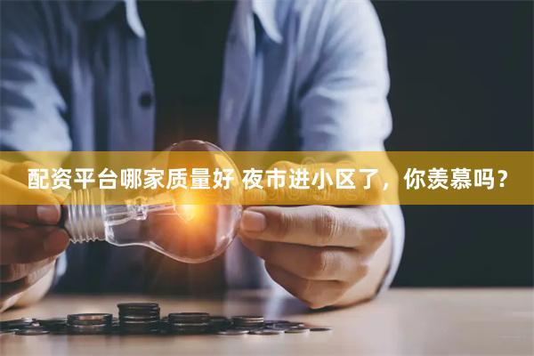 配资平台哪家质量好 夜市进小区了，你羡慕吗？