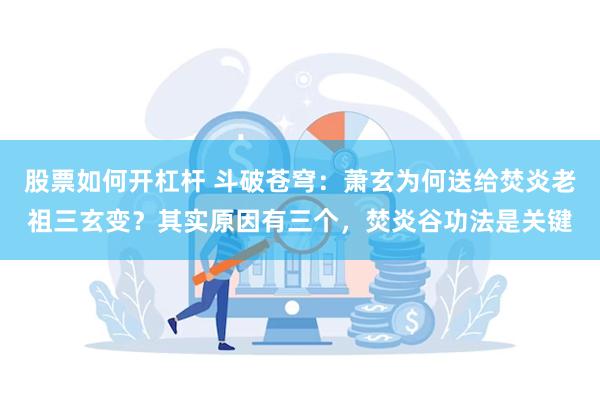 股票如何开杠杆 斗破苍穹：萧玄为何送给焚炎老祖三玄变？其实原因有三个，焚炎谷功法是关键