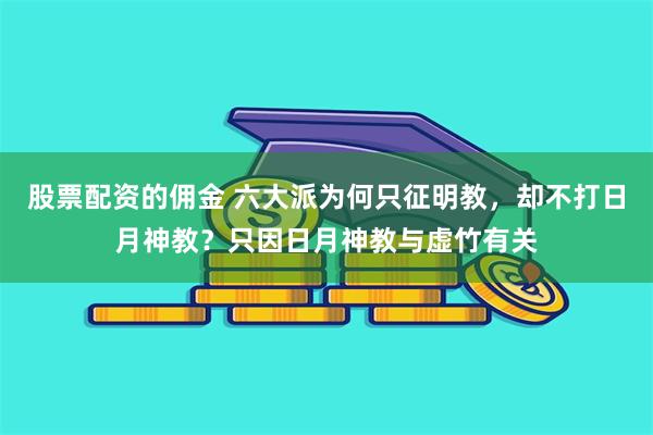 股票配资的佣金 六大派为何只征明教，却不打日月神教？只因日月神教与虚竹有关