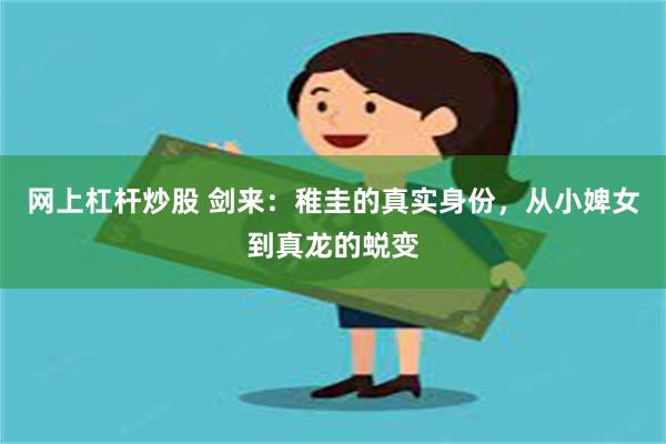 网上杠杆炒股 剑来：稚圭的真实身份，从小婢女到真龙的蜕变