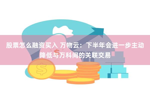 股票怎么融资买入 万物云：下半年会进一步主动降低与万科间的关联交易