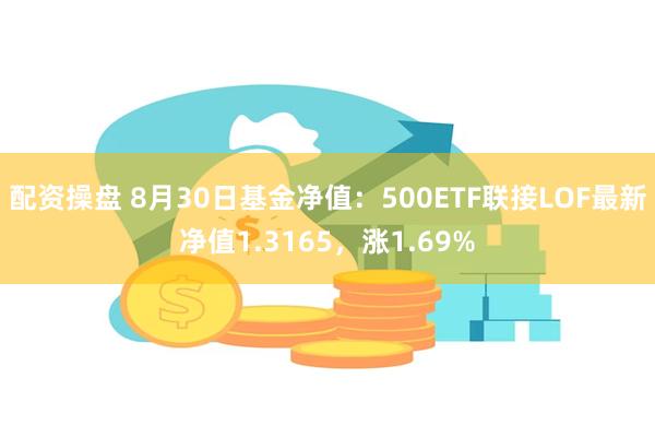 配资操盘 8月30日基金净值：500ETF联接LOF最新净值1.3165，涨1.69%