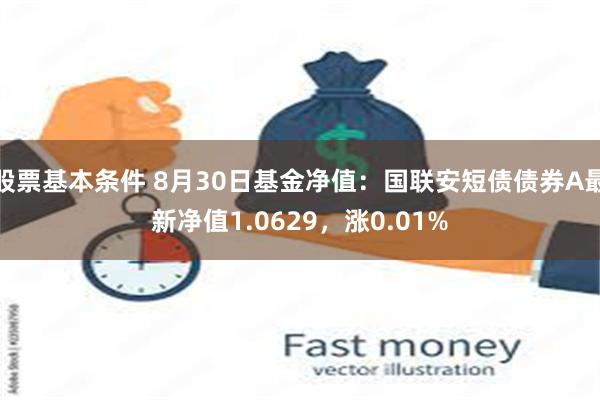 股票基本条件 8月30日基金净值：国联安短债债券A最新净值1.0629，涨0.01%