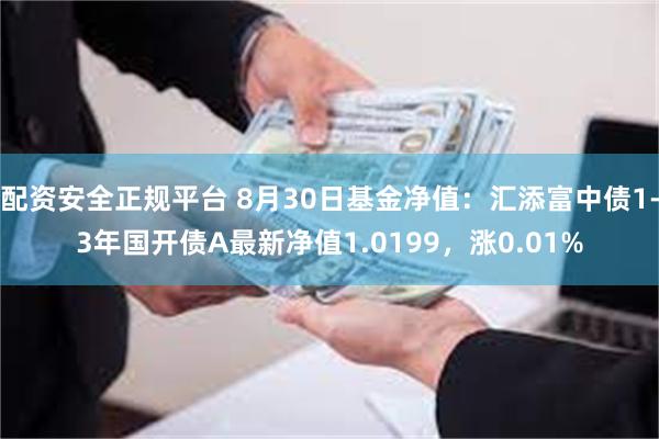 配资安全正规平台 8月30日基金净值：汇添富中债1-3年国开债A最新净值1.0199，涨0.01%