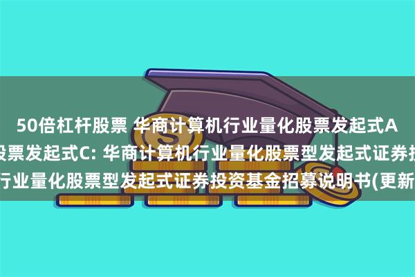 50倍杠杆股票 华商计算机行业量化股票发起式A,华商计算机行业量化股票发起式C: 华商计算机行业量化股票型发起式证券投资基金招募说明书(更新)