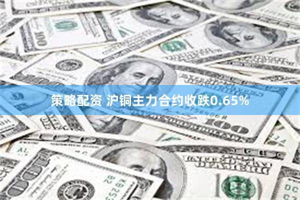 策略配资 沪铜主力合约收跌0.65%