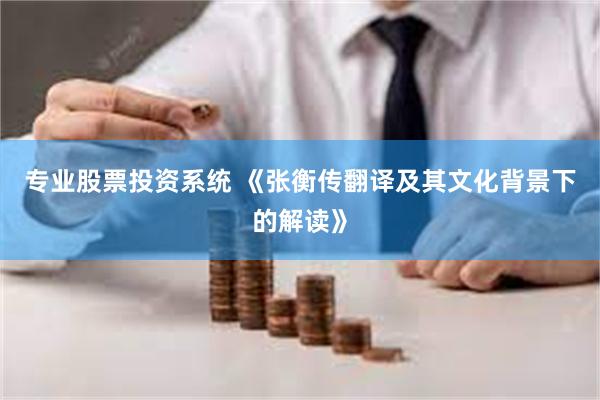 专业股票投资系统 《张衡传翻译及其文化背景下的解读》