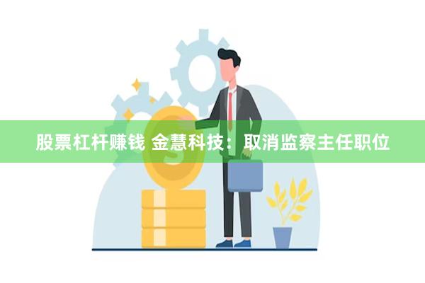 股票杠杆赚钱 金慧科技：取消监察主任职位