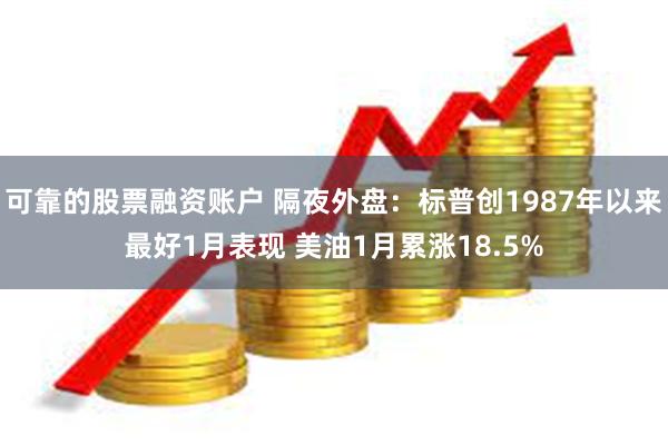 可靠的股票融资账户 隔夜外盘：标普创1987年以来最好1月表现 美油1月累涨18.5%