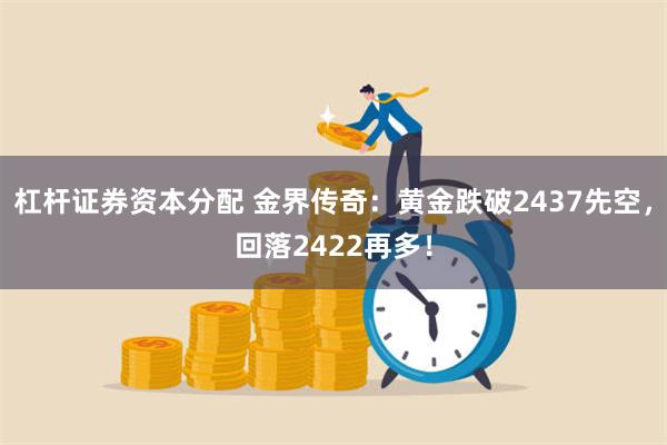 杠杆证券资本分配 金界传奇：黄金跌破2437先空，回落2422再多！