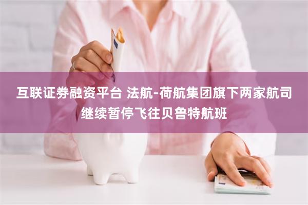 互联证劵融资平台 法航-荷航集团旗下两家航司继续暂停飞往贝鲁特航班