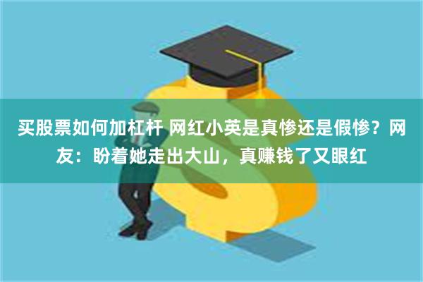 买股票如何加杠杆 网红小英是真惨还是假惨？网友：盼着她走出大山，真赚钱了又眼红