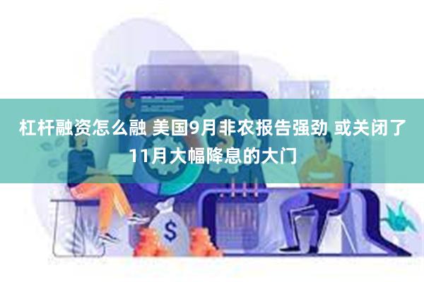 杠杆融资怎么融 美国9月非农报告强劲 或关闭了11月大幅降息的大门