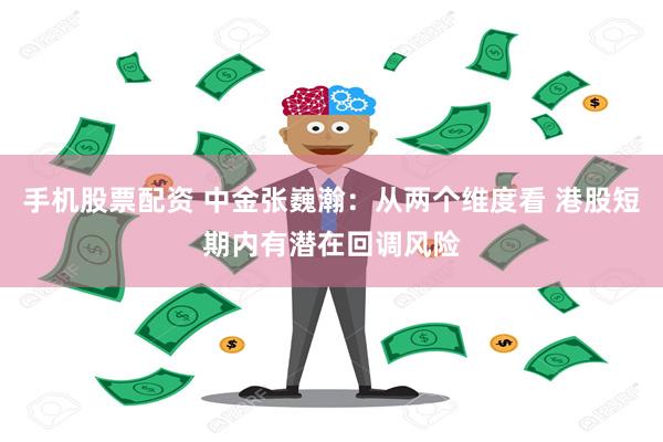 手机股票配资 中金张巍瀚：从两个维度看 港股短期内有潜在回调风险