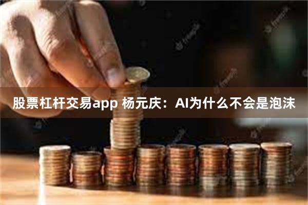 股票杠杆交易app 杨元庆：AI为什么不会是泡沫