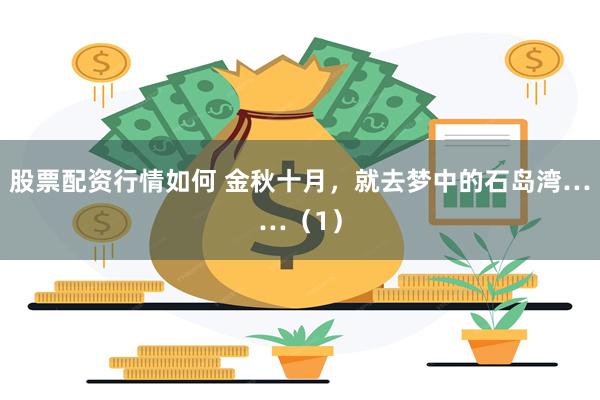 股票配资行情如何 金秋十月，就去梦中的石岛湾……（1）