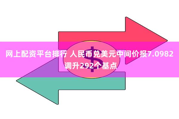 网上配资平台排行 人民币兑美元中间价报7.0982 调升292个基点