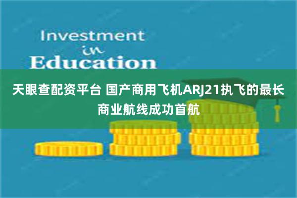 天眼查配资平台 国产商用飞机ARJ21执飞的最长商业航线成功首航