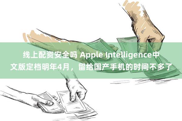 线上配资安全吗 Apple Intelligence中文版定档明年4月，留给国产手机的时间不多了