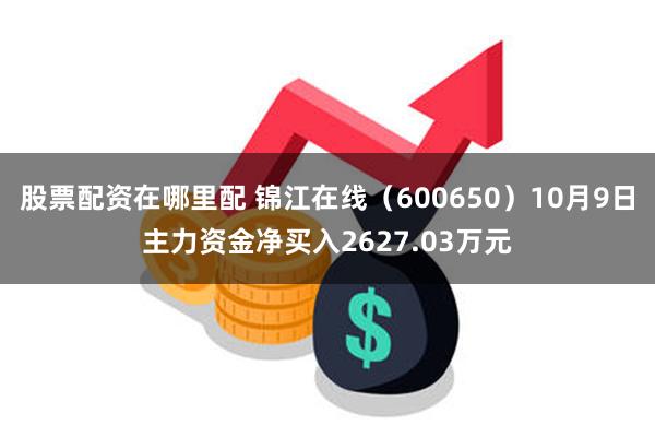 股票配资在哪里配 锦江在线（600650）10月9日主力资金净买入2627.03万元