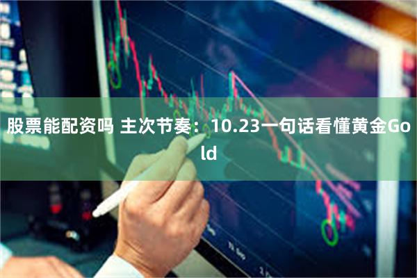 股票能配资吗 主次节奏：10.23一句话看懂黄金Gold