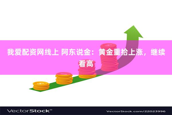 我爱配资网线上 阿东说金：黄金重拾上涨，继续看高