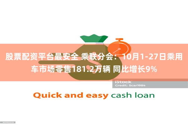 股票配资平台最安全 乘联分会：10月1-27日乘用车市场零售181.2万辆 同比增长9%