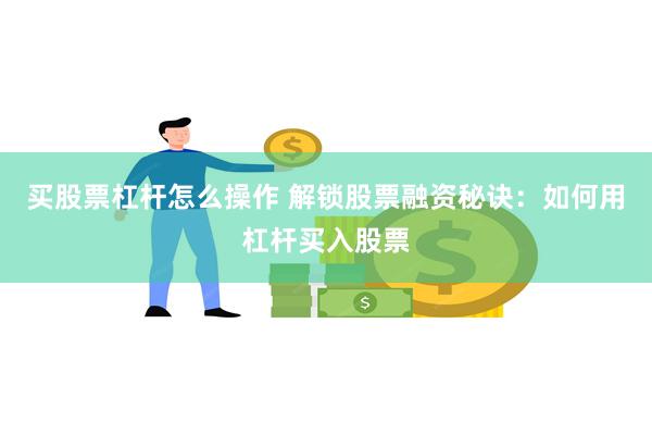 买股票杠杆怎么操作 解锁股票融资秘诀：如何用杠杆买入股票