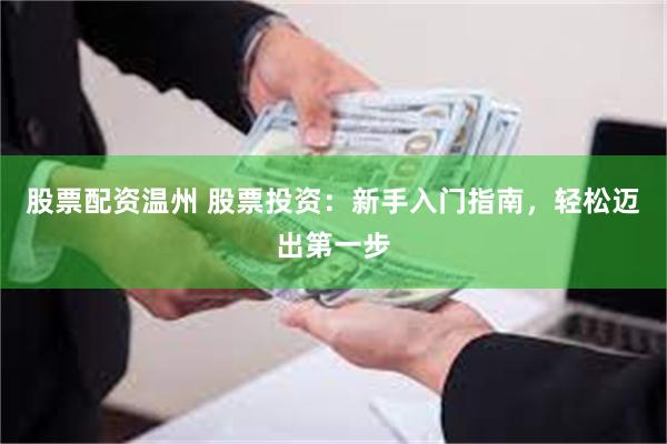 股票配资温州 股票投资：新手入门指南，轻松迈出第一步