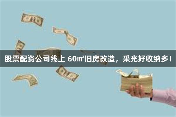 股票配资公司线上 60㎡旧房改造，采光好收纳多！