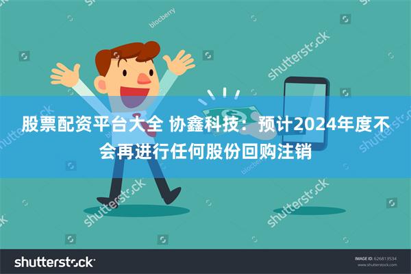 股票配资平台大全 协鑫科技：预计2024年度不会再进行任何股份回购注销