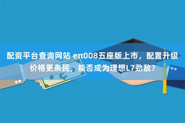 配资平台查询网站 eπ008五座版上市，配置升级价格更亲民，能否成为理想L7劲敌？